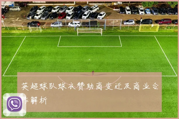 英超球队球衣赞助商变迁及商业合作解析
