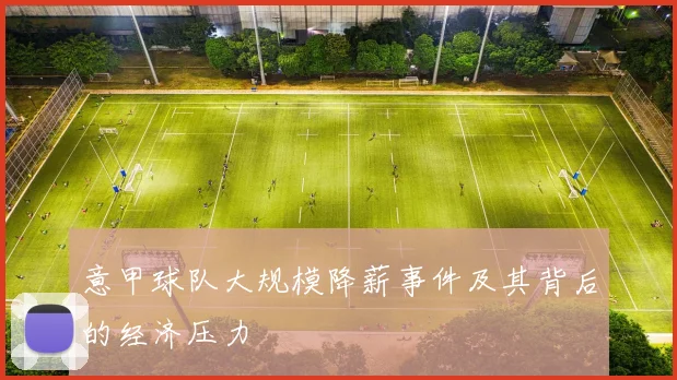 意甲球队大规模降薪事件及其背后的经济压力