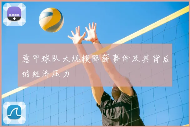 意甲球队大规模降薪事件及其背后的经济压力